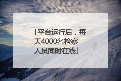 平台运行后，每天4000名检察人员同时在线