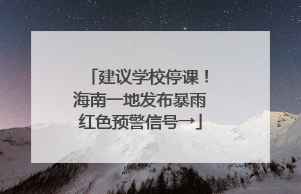 建议学校停课！海南一地发布暴雨红色预警信号→