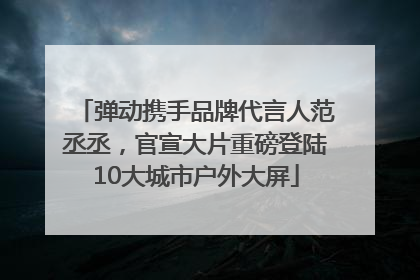 弹动携手品牌代言人范丞丞，官宣大片重磅登陆10大城市户外大屏