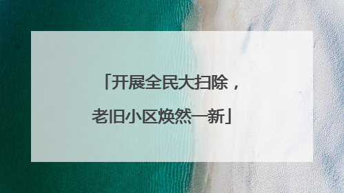 开展全民大扫除，老旧小区焕然一新