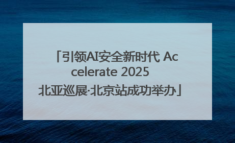 引领AI安全新时代 Accelerate 2025北亚巡展·北京站成功举办