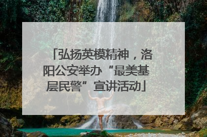 弘扬英模精神，洛阳公安举办“最美基层民警”宣讲活动