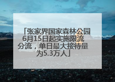 张家界国家森林公园6月15日起实施限流分流，单日最大接待量为5.3万人