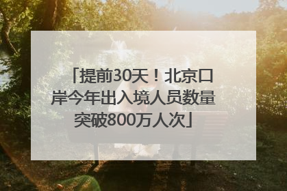 提前30天！北京口岸今年出入境人员数量突破800万人次