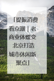 提振消费看京潮｜老商业体蝶变 北京打造城市休闲新聚点