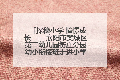 探秘小学 憧憬成长——襄阳市樊城区第二幼儿园衡庄分园幼小衔接班走进小学开展参观体验活动