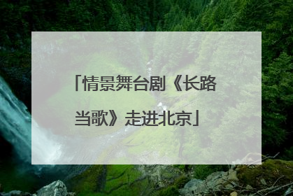 情景舞台剧《长路当歌》走进北京