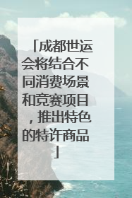 成都世运会将结合不同消费场景和竞赛项目，推出特色的特许商品
