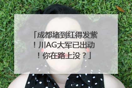 成都堵到红得发紫！川AG大军已出动！你在路上没？