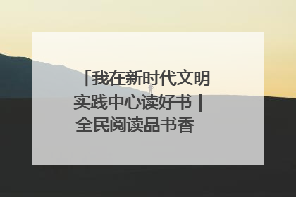 我在新时代文明实践中心读好书｜全民阅读品书香 文明新风润心田