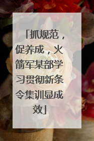 抓规范，促养成，火箭军某部学习贯彻新条令集训显成效
