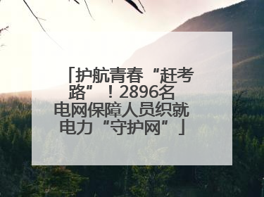 护航青春“赶考路”！2896名电网保障人员织就电力“守护网”