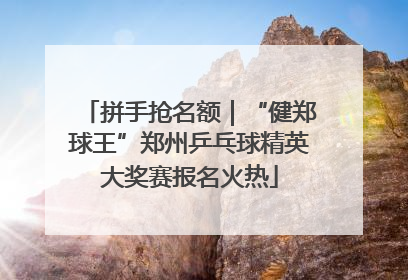 拼手抢名额｜“健郑球王”郑州乒乓球精英大奖赛报名火热