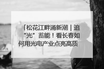 松花江畔涌新潮｜追“光”蓄能！看长春如何用光电产业点亮高质量发展新赛道