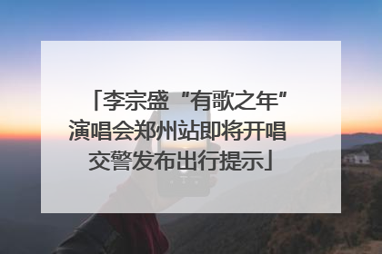 李宗盛“有歌之年”演唱会郑州站即将开唱 交警发布出行提示