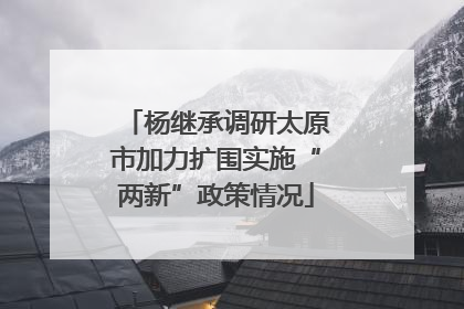 杨继承调研太原市加力扩围实施“两新”政策情况