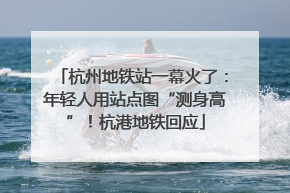 杭州地铁站一幕火了：年轻人用站点图“测身高”！杭港地铁回应