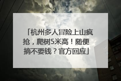 杭州多人冒险上山疯抢，爬树5米高！随便摘不要钱？官方回应