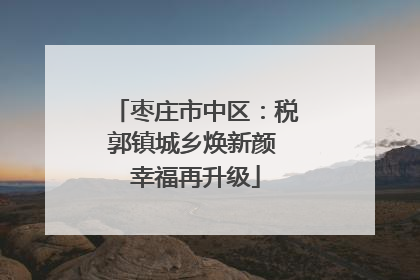 枣庄市中区：税郭镇城乡焕新颜 幸福再升级