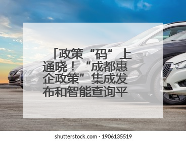 政策“码”上通晓！“成都惠企政策”集成发布和智能查询平台今日上线
