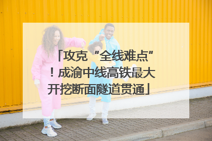 攻克“全线难点”！成渝中线高铁最大开挖断面隧道贯通