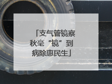 支气管镜察秋毫“镜”到病除惠民生