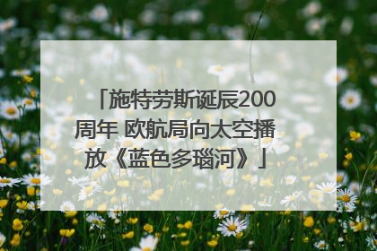 施特劳斯诞辰200周年 欧航局向太空播放《蓝色多瑙河》