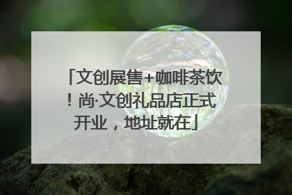 文创展售+咖啡茶饮！尚·文创礼品店正式开业，地址就在