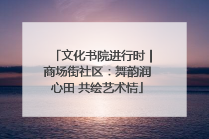 文化书院进行时｜商场街社区：舞韵润心田 共绘艺术情