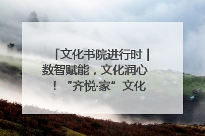 文化书院进行时｜数智赋能，文化润心！“齐悦·家”文化书院超有料