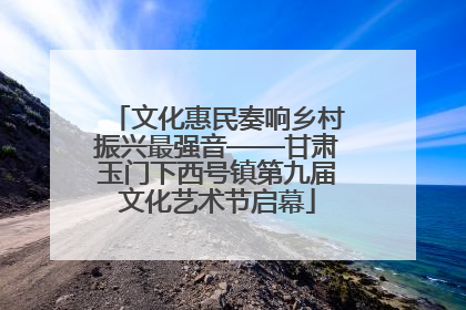 文化惠民奏响乡村振兴最强音——甘肃玉门下西号镇第九届文化艺术节启幕