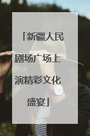 新疆人民剧场广场上演精彩文化盛宴