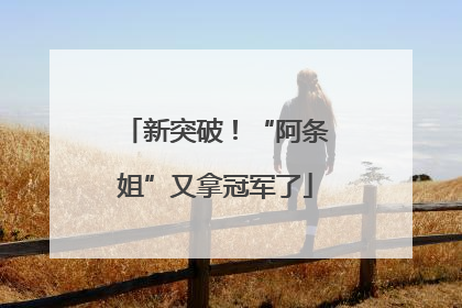 新突破！“阿条姐”又拿冠军了