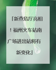 新查危厅亮相！福州火车站南广场进出站将有新变化
