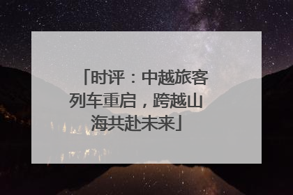 时评：中越旅客列车重启，跨越山海共赴未来
