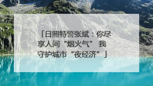 日照特警张斌：你尽享人间“烟火气” 我守护城市“夜经济”