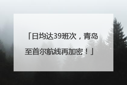 日均达39班次，青岛至首尔航线再加密！