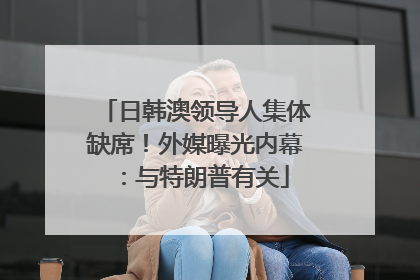日韩澳领导人集体缺席！外媒曝光内幕：与特朗普有关