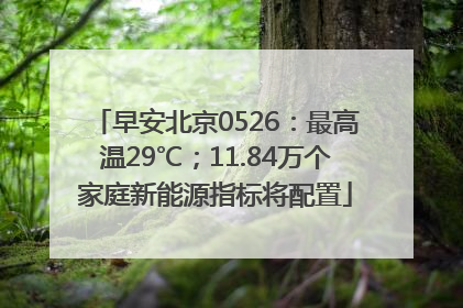 早安北京0526：最高温29℃；11.84万个家庭新能源指标将配置