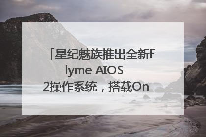 星纪魅族推出全新Flyme AIOS 2操作系统，搭载OneMind四大引擎