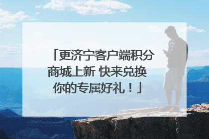 更济宁客户端积分商城上新 快来兑换你的专属好礼！