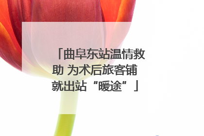 曲阜东站温情救助 为术后旅客铺就出站“暖途”