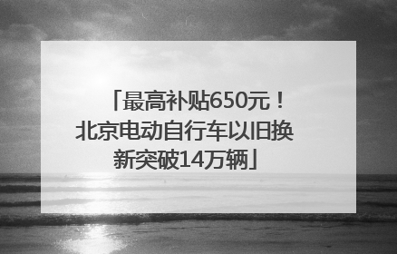 最高补贴650元！北京电动自行车以旧换新突破14万辆
