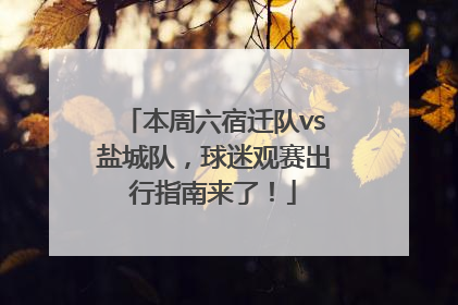 本周六宿迁队vs盐城队，球迷观赛出行指南来了！
