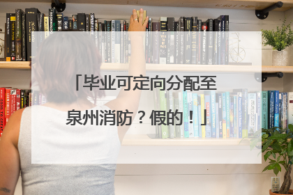 毕业可定向分配至泉州消防？假的！