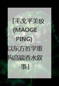 毛戈平美妆(MAOGEPING) 以东方哲学重构高端香水叙事