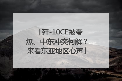 歼-10CE被夸爆、中东冲突何解？来看东亚地区心声