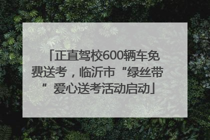 正直驾校600辆车免费送考，临沂市“绿丝带”爱心送考活动启动