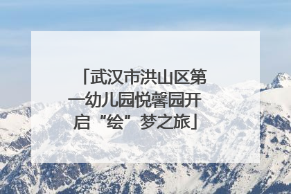 武汉市洪山区第一幼儿园悦馨园开启“绘”梦之旅