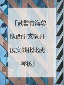 武警青海总队西宁支队开展实战化比武考核